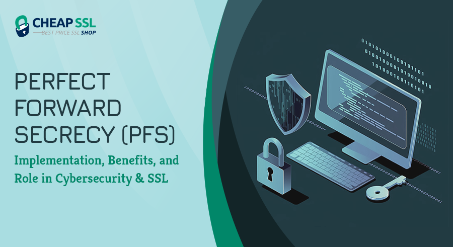 Perfect Forward Secrecy (PFS): Implementation, Benefits, and Role in Cybersecurity & SSL