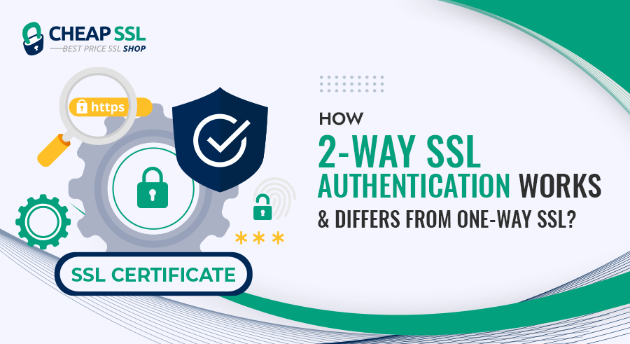 How 2-Way SSL Authentication Works & Differs from One-Way SSL?