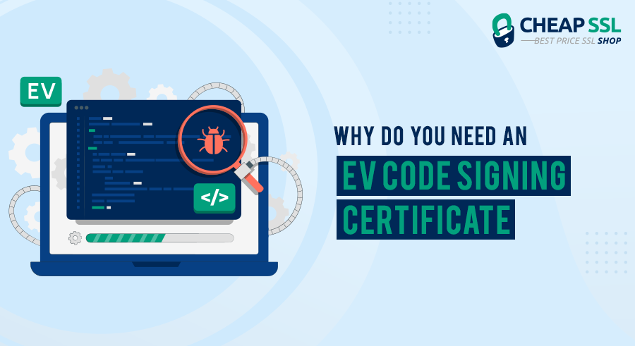 Why EV Code Signing Certificate? [Software Publishers’ Guide]